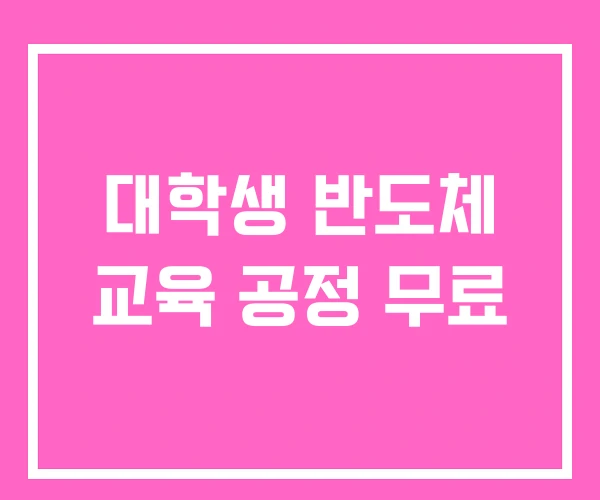 대학생 반도체 교육 공정 무료 대학생 반도체 교육 공정 무료