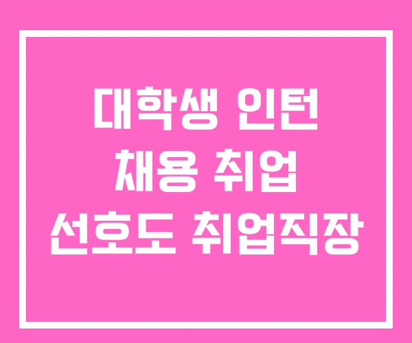 대학생 인턴 채용 취업 선호도 취업직장 대학생 인턴 채용 취업 선호도 취업직장