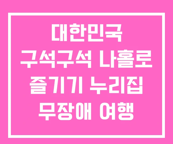 대한민국 구석구석 나홀로 즐기기 누리집 무장애 여행 대한민국 구석구석 나홀로 즐기기 누리집 무장애 여행