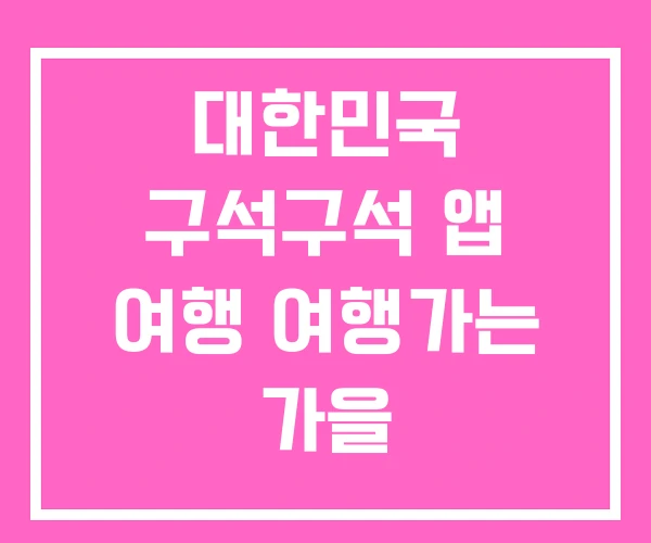 대한민국 구석구석 앱 여행 여행가는 가을 대한민국 구석구석 앱 여행 여행가는 가을