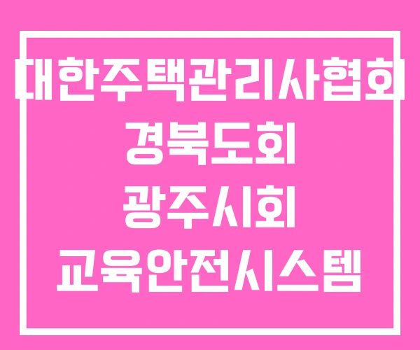 대한주택관리사협회 경북도회 광주시회 교육안전시스템