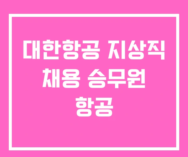 대한항공 지상직 채용 승무원 항공