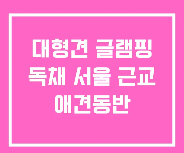 대형견 글램핑 독채 서울 근교 애견동반