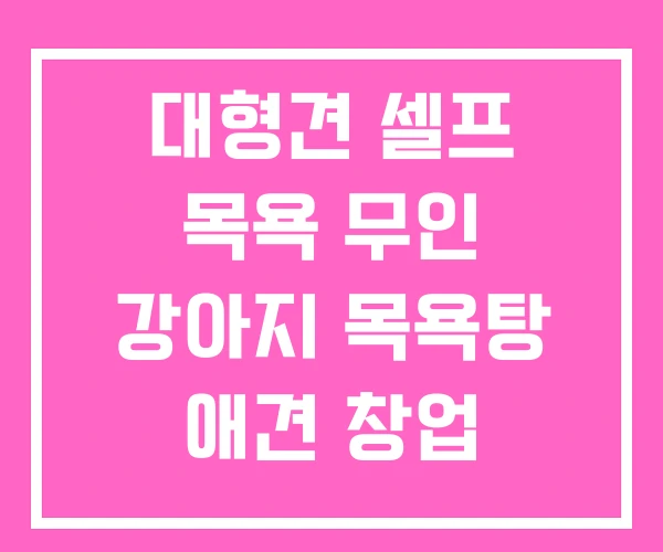 대형견 셀프 목욕 무인 강아지 목욕탕 애견 창업