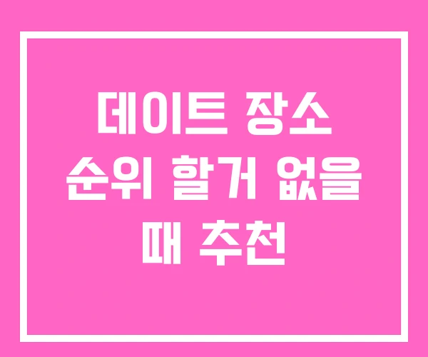 데이트 장소 순위 할거 없을 때 추천 데이트 장소 순위 할거 없을 때 추천