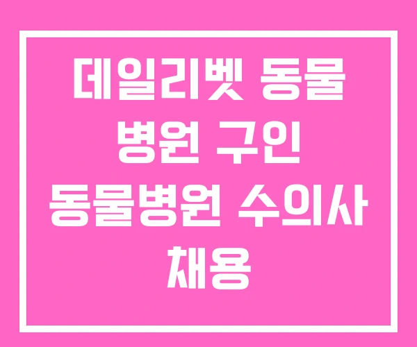 데일리벳 동물 병원 구인 동물병원 수의사 채용
