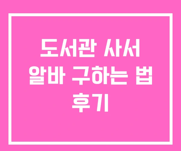 도서관 사서 알바 구하는 법 후기 도서관 사서 알바 구하는 법 후기