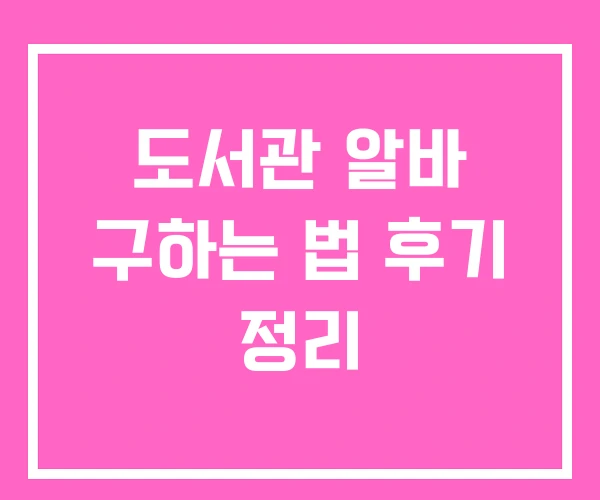 도서관 알바 구하는 법 후기 정리 도서관 알바 구하는 법 후기 정리