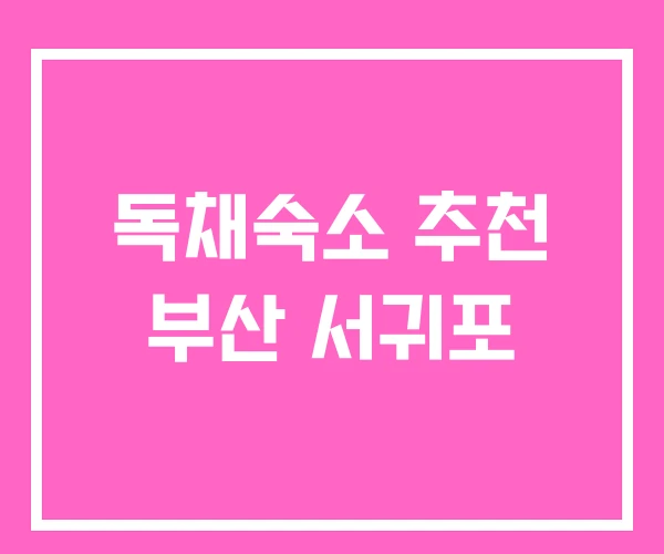 독채숙소 추천 부산 서귀포