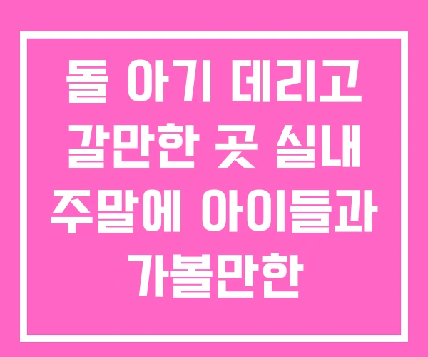 돌 아기 데리고 갈만한 곳 실내 주말에 아이들과 가볼만한 돌 아기 데리고 갈만한 곳 실내 주말에 아이들과 가볼만한