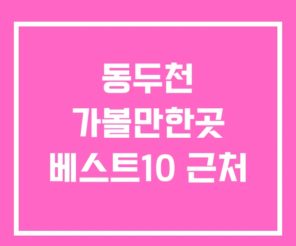 동두천 가볼만한곳 베스트10 근처