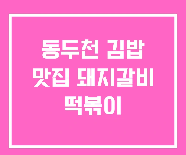 동두천 김밥 맛집 돼지갈비 떡볶이