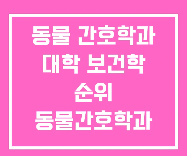 동물 간호학과 대학 보건학 순위 동물간호학과