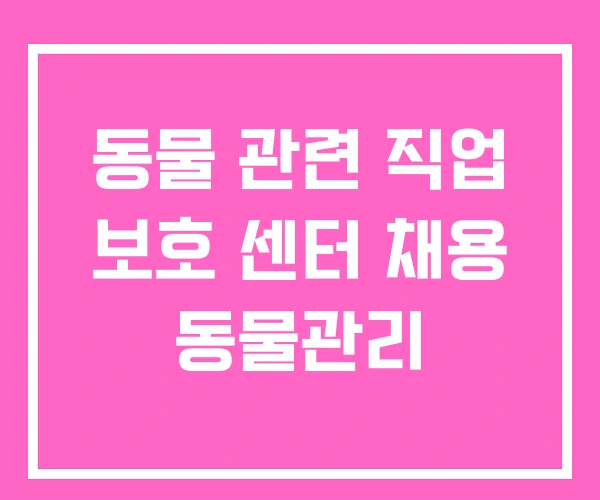 동물 관련 직업 보호 센터 채용 동물관리