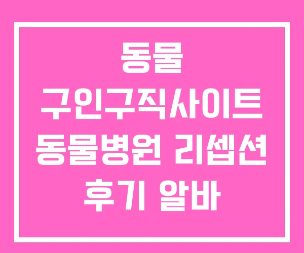동물 구인구직사이트 동물병원 리셉션 후기 알바 동물 구인구직사이트 동물병원 리셉션 후기 알바