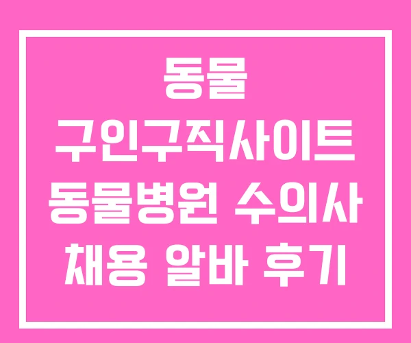 동물 구인구직사이트 동물병원 수의사 채용 알바 후기