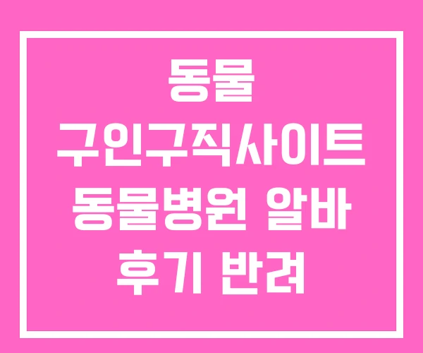 동물 구인구직사이트 동물병원 알바 후기 반려 일자리 동물 구인구직사이트 동물병원 알바 후기 반려 일자리