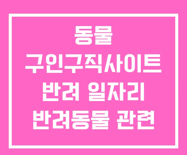 동물 구인구직사이트 반려 일자리 반려동물 관련 취업 동물 구인구직사이트 반려 일자리 반려동물 관련 취업