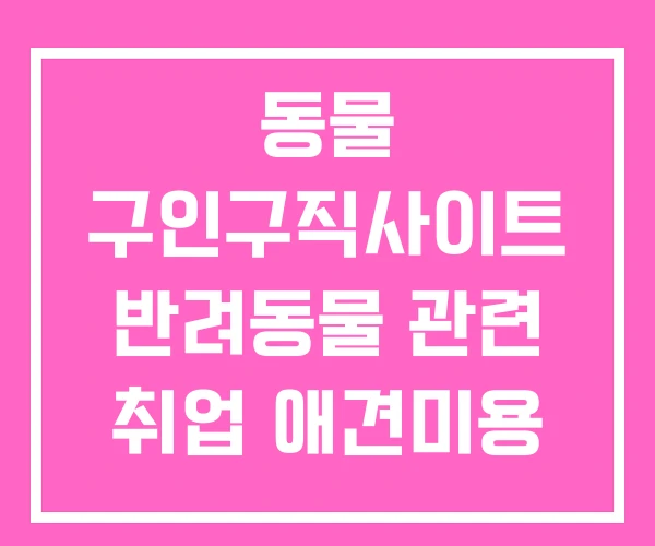 동물 구인구직사이트 반려동물 관련 취업 애견미용 견습