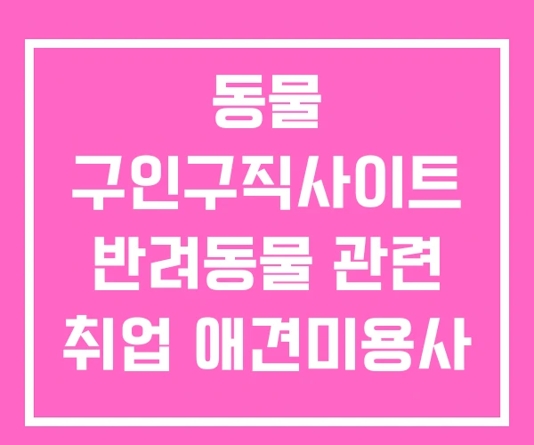 동물 구인구직사이트 반려동물 관련 취업 애견미용사 구직 동물 구인구직사이트 반려동물 관련 취업 애견미용사 구직