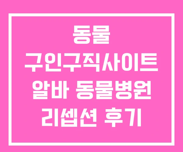 동물 구인구직사이트 알바 동물병원 리셉션 후기