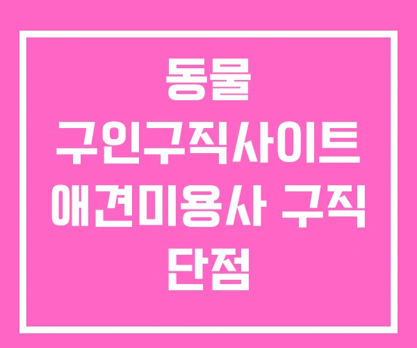 동물 구인구직사이트 애견미용사 구직 단점