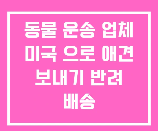 동물 운송 업체 미국 으로 애견 보내기 반려 배송 동물 운송 업체 미국 으로 애견 보내기 반려 배송