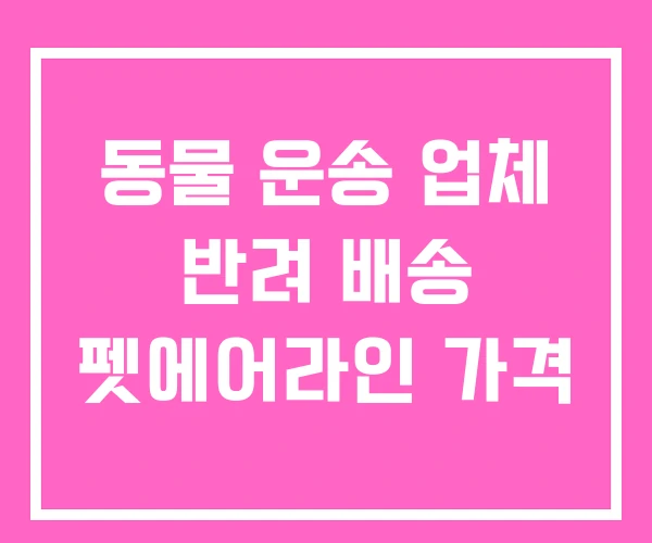 동물 운송 업체 반려 배송 펫에어라인 가격