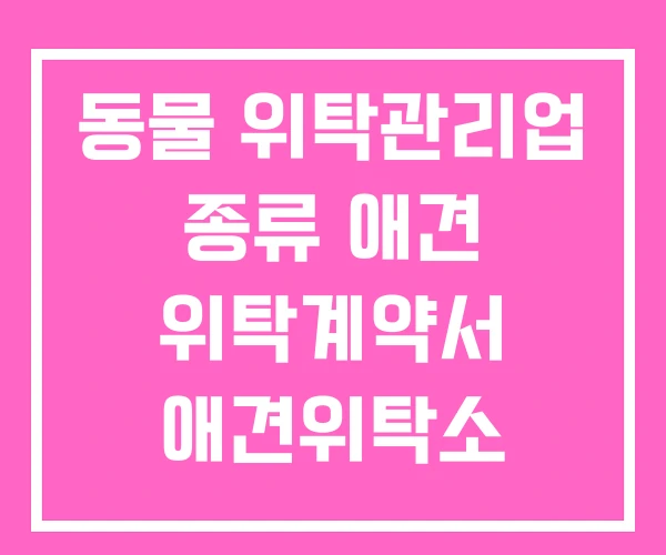 동물 위탁관리업 종류 애견 위탁계약서 애견위탁소