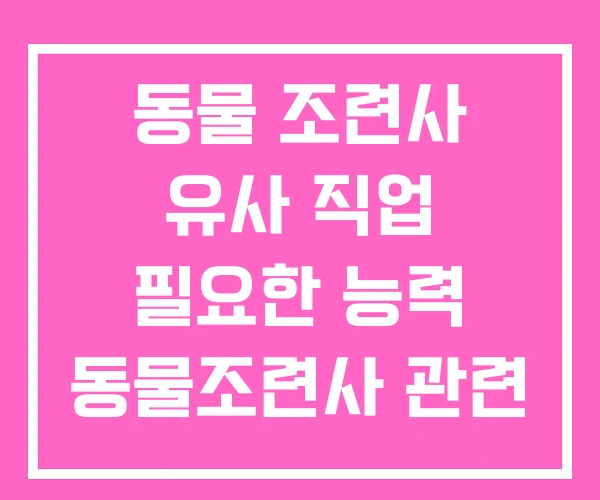 동물 조련사 유사 직업 필요한 능력 동물조련사 관련 학과 동물 조련사 유사 직업 필요한 능력 동물조련사 관련 학과