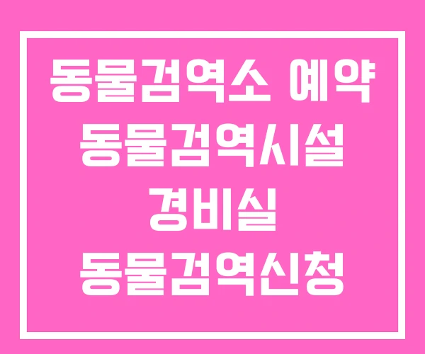 동물검역소 예약 동물검역시설 경비실 동물검역신청 동물검역소 예약 동물검역시설 경비실 동물검역신청