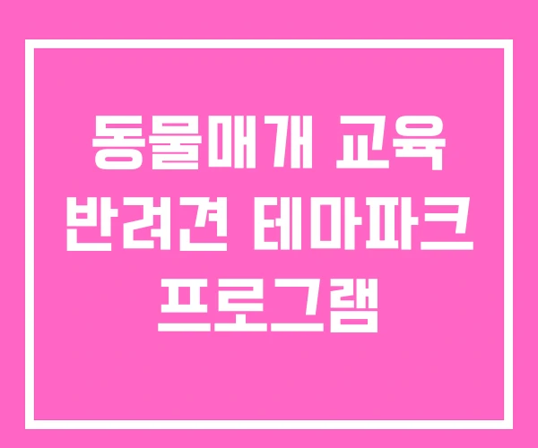 동물매개 교육 반려견 테마파크 프로그램