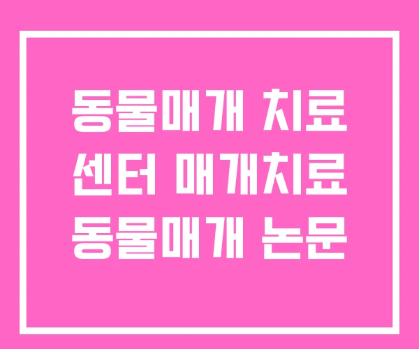 동물매개 치료 센터 매개치료 동물매개 논문 동물매개 치료 센터 매개치료 동물매개 논문