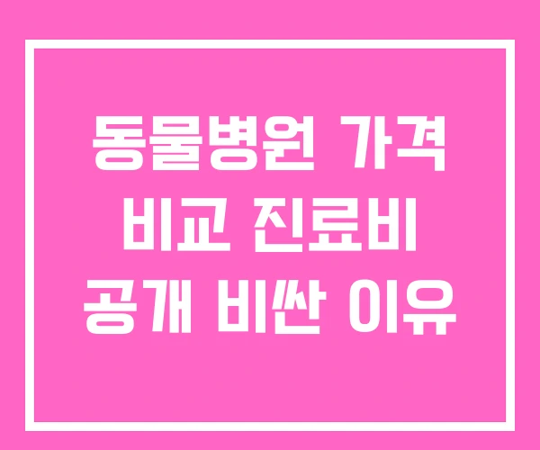동물병원 가격 비교 진료비 공개 비싼 이유