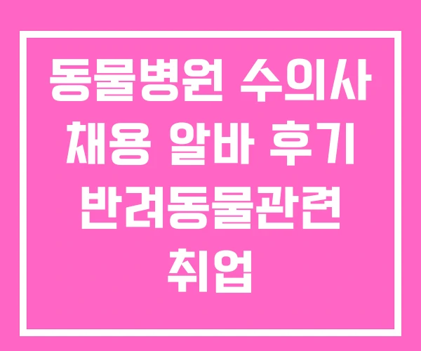 동물병원 수의사 채용 알바 후기 반려동물관련 취업