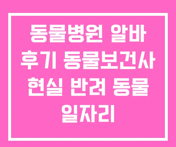 동물병원 알바 후기 동물보건사 현실 반려 동물 일자리