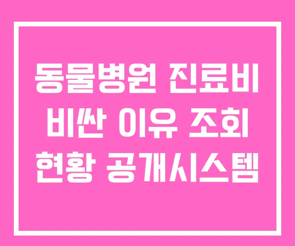 동물병원 진료비 비싼 이유 조회 현황 공개시스템