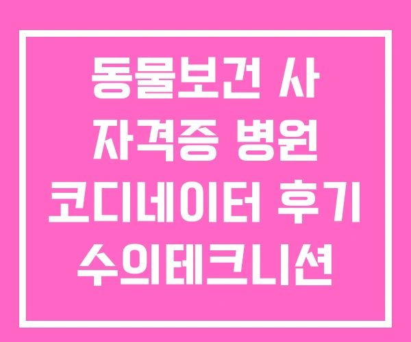 동물보건 사 자격증 병원 코디네이터 후기 수의테크니션 동물보건 사 자격증 병원 코디네이터 후기 수의테크니션