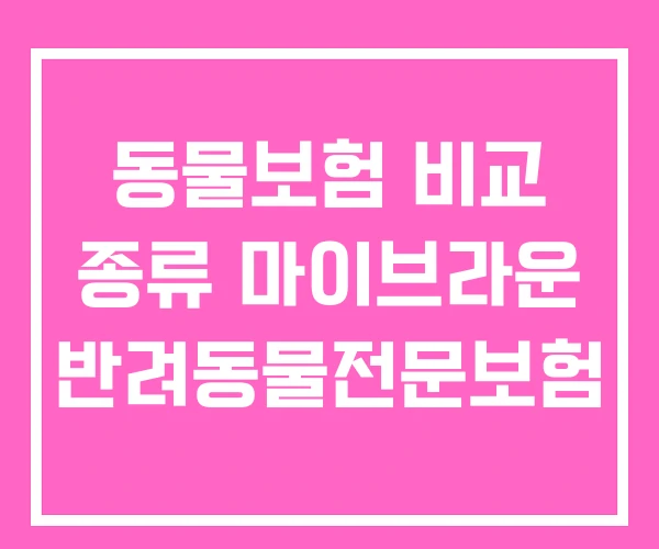 동물보험 비교 종류 마이브라운 반려동물전문보험 동물보험 비교 종류 마이브라운 반려동물전문보험