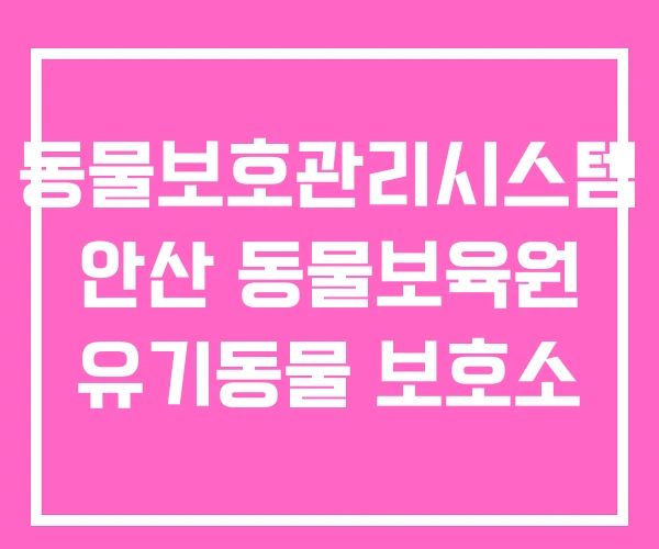 동물보호관리시스템 안산 동물보육원 유기동물 보호소