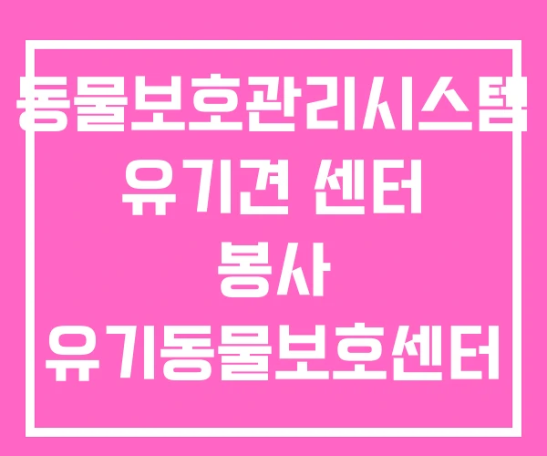 동물보호관리시스템 유기견 센터 봉사 유기동물보호센터