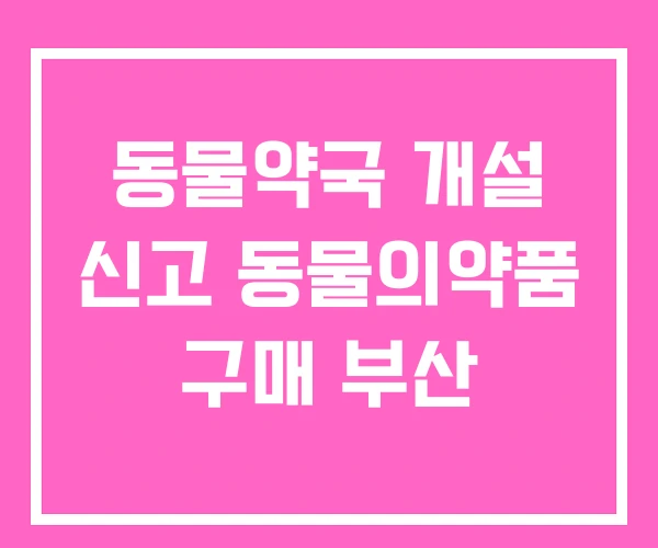동물약국 개설 신고 동물의약품 구매 부산