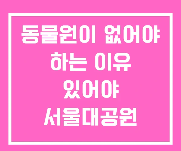 동물원이 없어야 하는 이유 있어야 서울대공원 동물원 동물원이 없어야 하는 이유 있어야 서울대공원 동물원