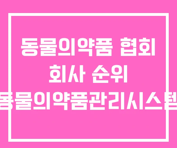 동물의약품 협회 회사 순위 동물의약품관리시스템