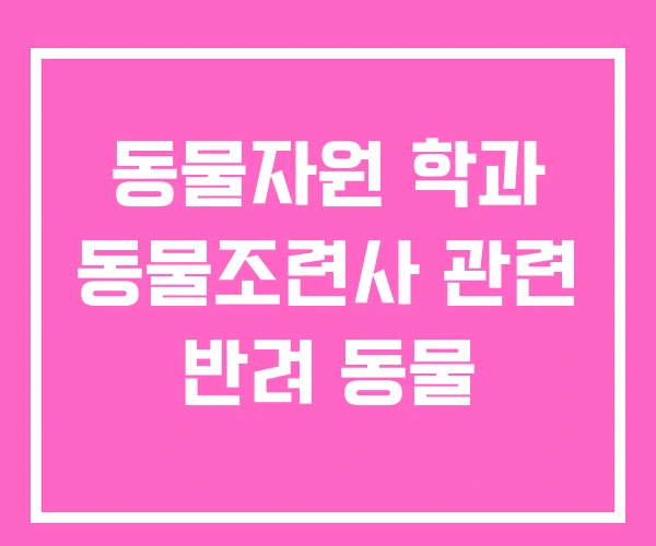 동물자원 학과 동물조련사 관련 반려 동물 동물자원 학과 동물조련사 관련 반려 동물