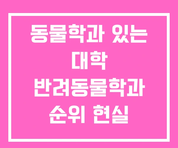 동물학과 있는 대학 반려동물학과 순위 현실 동물학과 있는 대학 반려동물학과 순위 현실