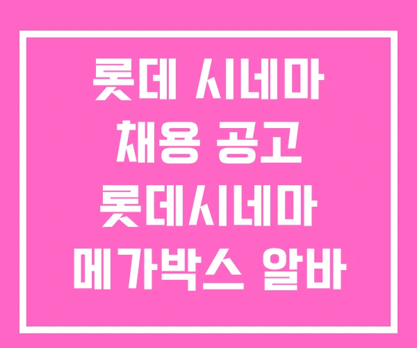 롯데 시네마 채용 공고 롯데시네마 메가박스 알바