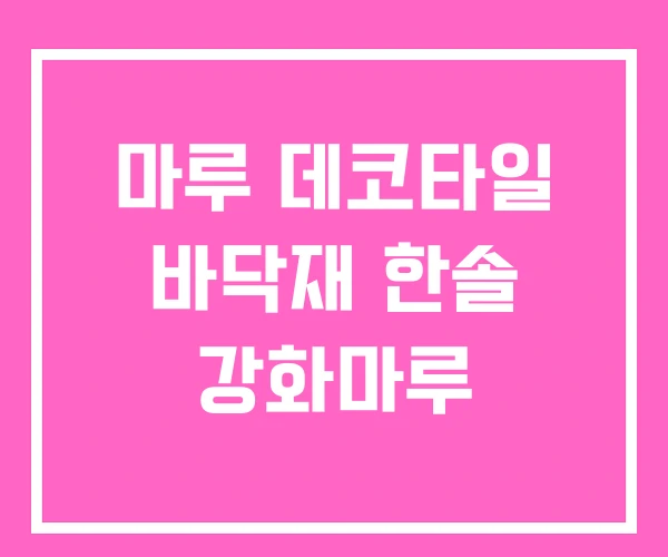 마루 데코타일 바닥재 한솔 강화마루