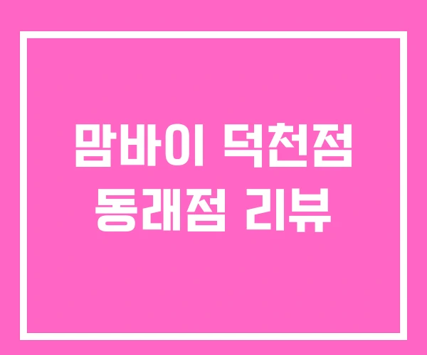 맘바이 덕천점 동래점 리뷰
