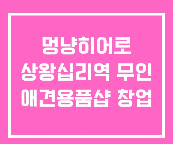 멍냥히어로 상왕십리역 무인 애견용품샵 창업 멍냥히어로 상왕십리역 무인 애견용품샵 창업